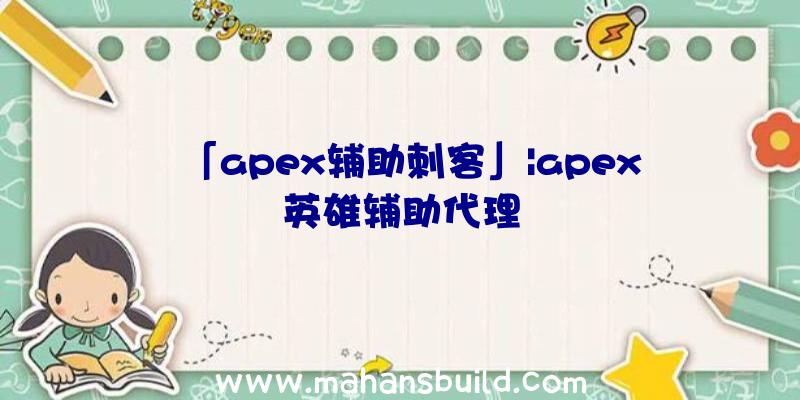 「apex辅助刺客」|apex英雄辅助代理